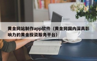 保亭黄金网站制作app软件（黄金网国内深具影响力的黄金投资服务平台）