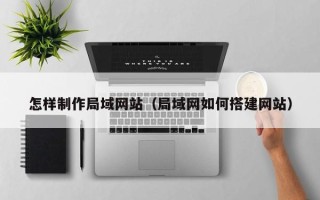 保亭怎样制作局域网站（局域网如何搭建网站）