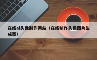 保亭在线ai头像制作网站（在线制作头像图片生成器）