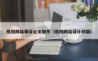 保亭岳阳网站建设论文制作（岳阳网站设计改版）