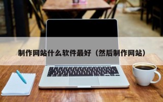 保亭制作网站什么软件最好（然后制作网站）