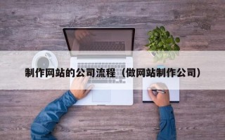 保亭制作网站的公司流程（做网站制作公司）