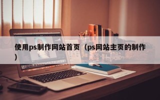 保亭使用ps制作网站首页（ps网站主页的制作）