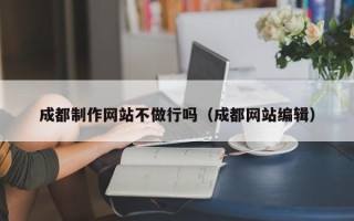 保亭成都制作网站不做行吗（成都网站编辑）