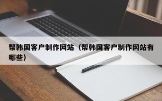 保亭帮韩国客户制作网站（帮韩国客户制作网站有哪些）
